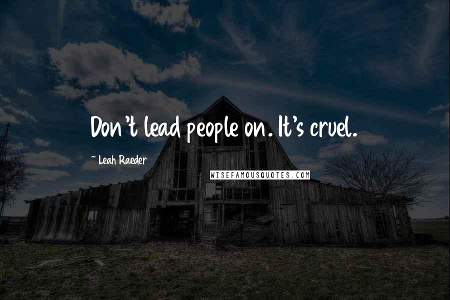 Leah Raeder Quotes: Don't lead people on. It's cruel.