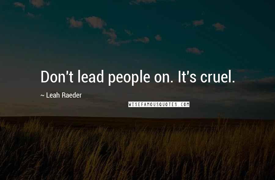 Leah Raeder Quotes: Don't lead people on. It's cruel.
