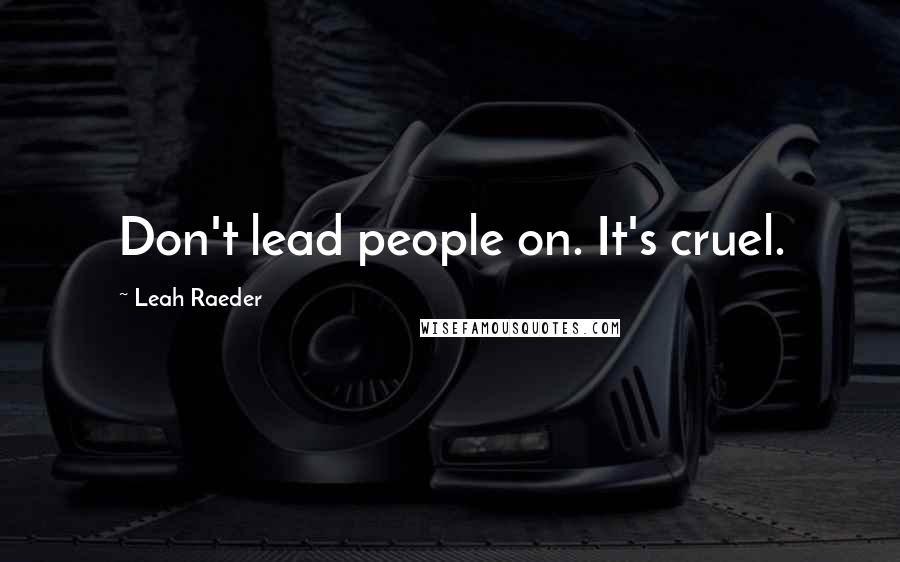 Leah Raeder Quotes: Don't lead people on. It's cruel.