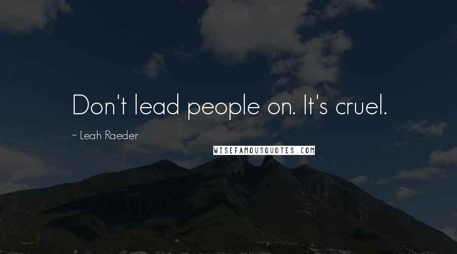 Leah Raeder Quotes: Don't lead people on. It's cruel.