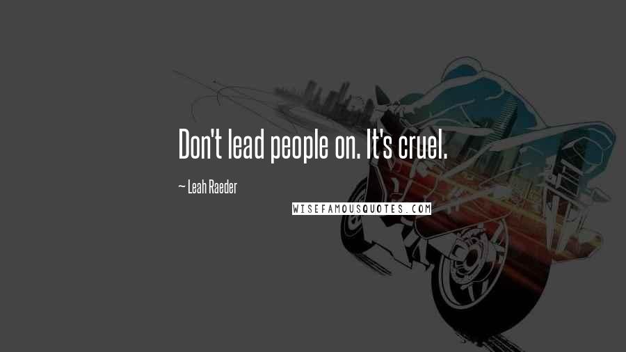 Leah Raeder Quotes: Don't lead people on. It's cruel.