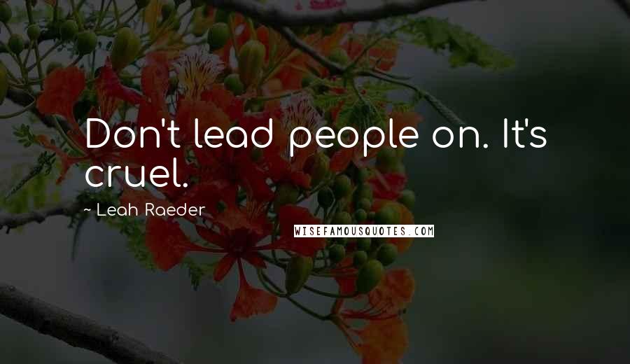 Leah Raeder Quotes: Don't lead people on. It's cruel.
