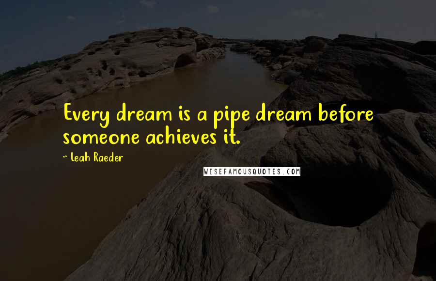 Leah Raeder Quotes: Every dream is a pipe dream before someone achieves it.