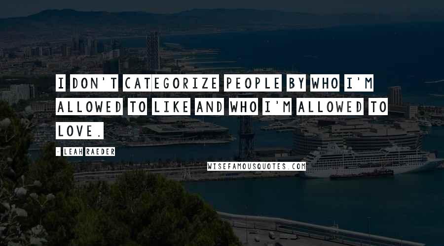 Leah Raeder Quotes: I don't categorize people by who I'm allowed to like and who I'm allowed to love.