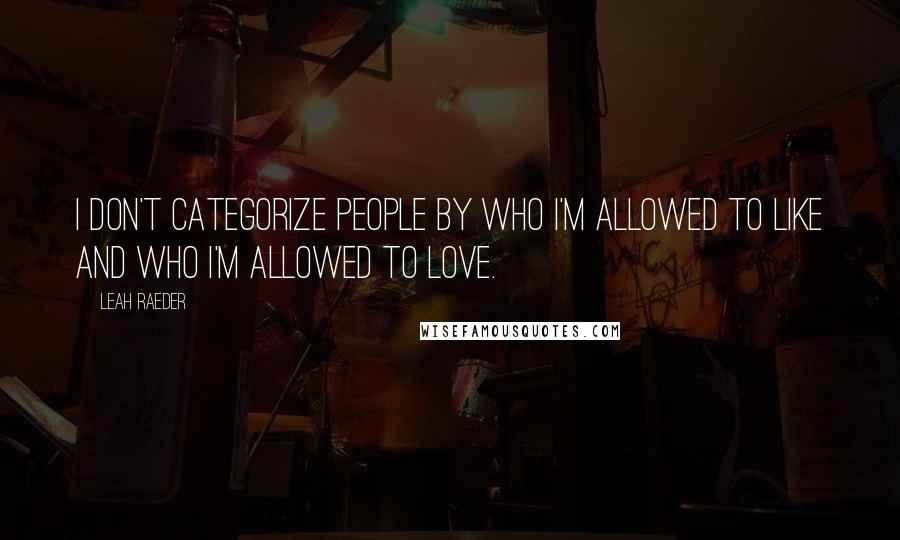 Leah Raeder Quotes: I don't categorize people by who I'm allowed to like and who I'm allowed to love.