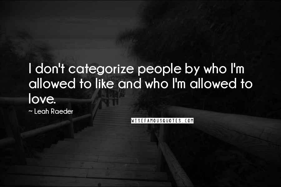 Leah Raeder Quotes: I don't categorize people by who I'm allowed to like and who I'm allowed to love.