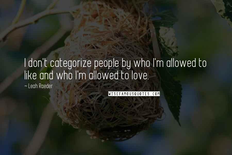 Leah Raeder Quotes: I don't categorize people by who I'm allowed to like and who I'm allowed to love.