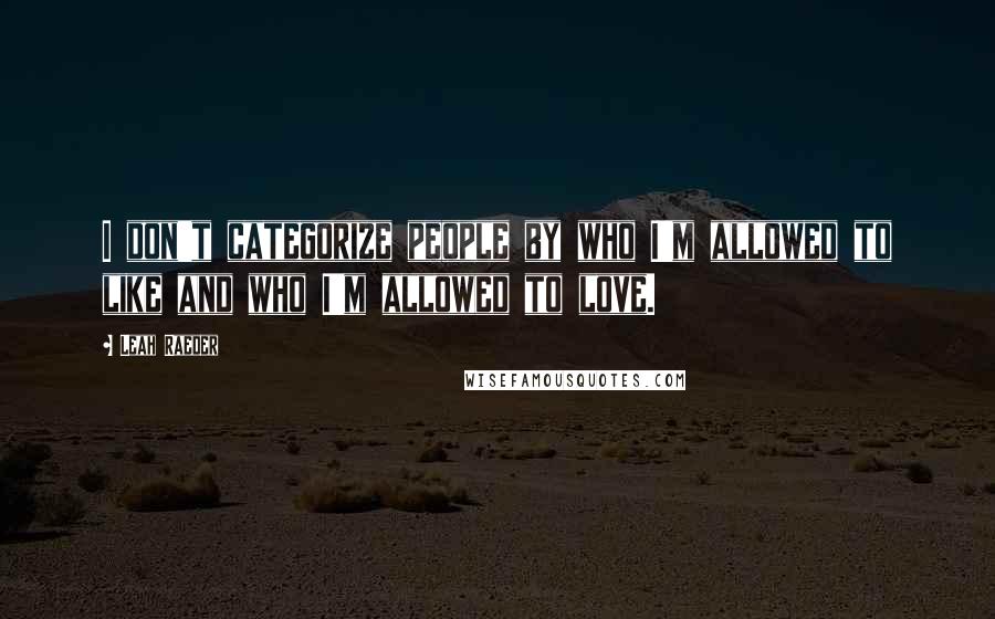 Leah Raeder Quotes: I don't categorize people by who I'm allowed to like and who I'm allowed to love.