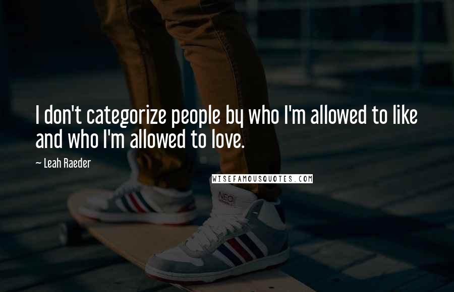 Leah Raeder Quotes: I don't categorize people by who I'm allowed to like and who I'm allowed to love.