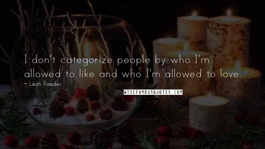 Leah Raeder Quotes: I don't categorize people by who I'm allowed to like and who I'm allowed to love.