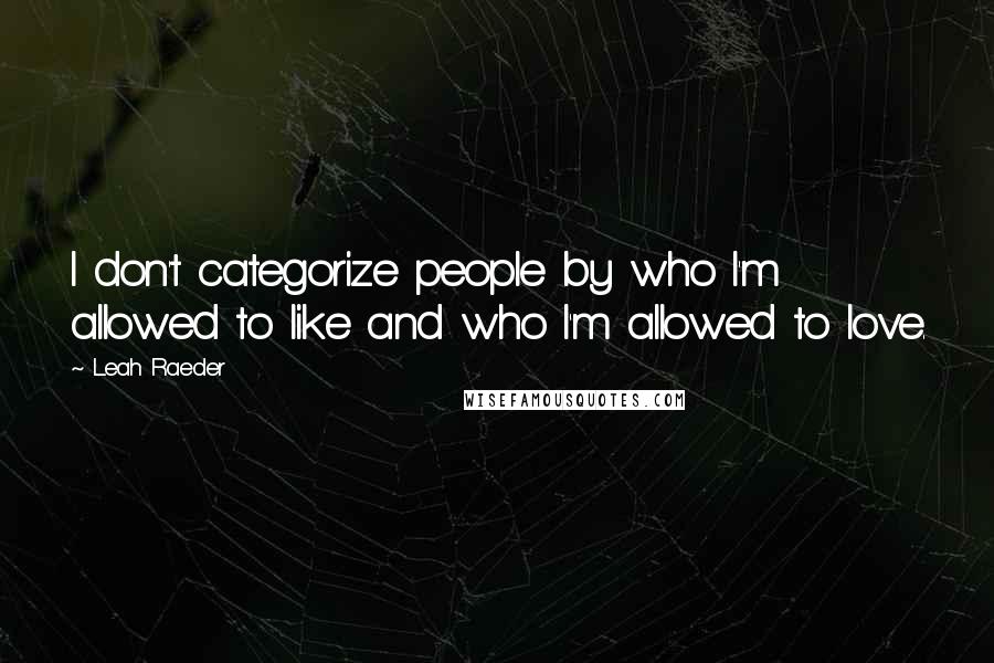 Leah Raeder Quotes: I don't categorize people by who I'm allowed to like and who I'm allowed to love.