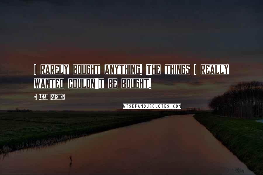 Leah Raeder Quotes: I rarely bought anything. The things I really wanted couldn't be bought.