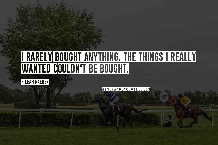 Leah Raeder Quotes: I rarely bought anything. The things I really wanted couldn't be bought.