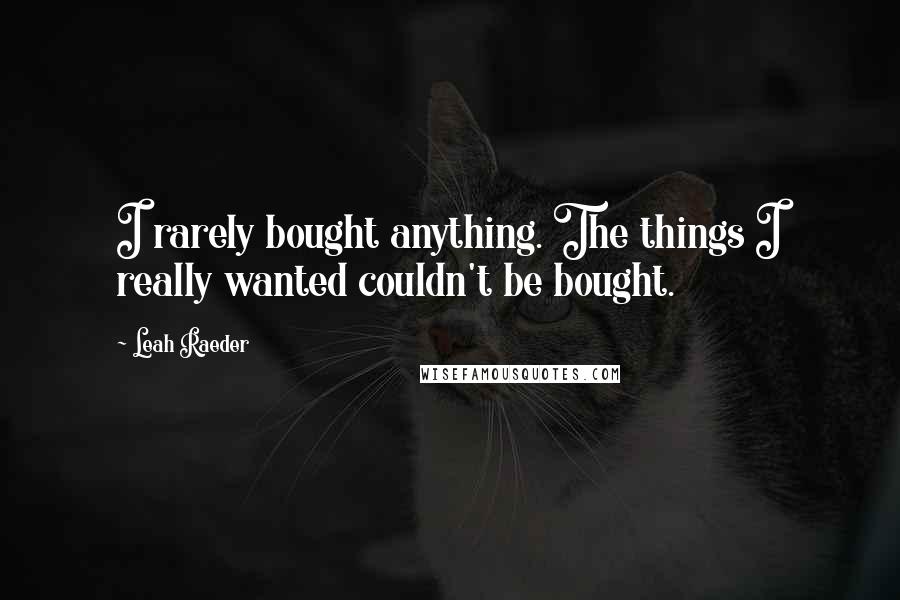 Leah Raeder Quotes: I rarely bought anything. The things I really wanted couldn't be bought.