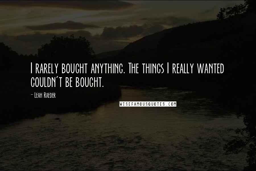 Leah Raeder Quotes: I rarely bought anything. The things I really wanted couldn't be bought.