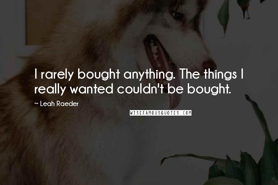 Leah Raeder Quotes: I rarely bought anything. The things I really wanted couldn't be bought.