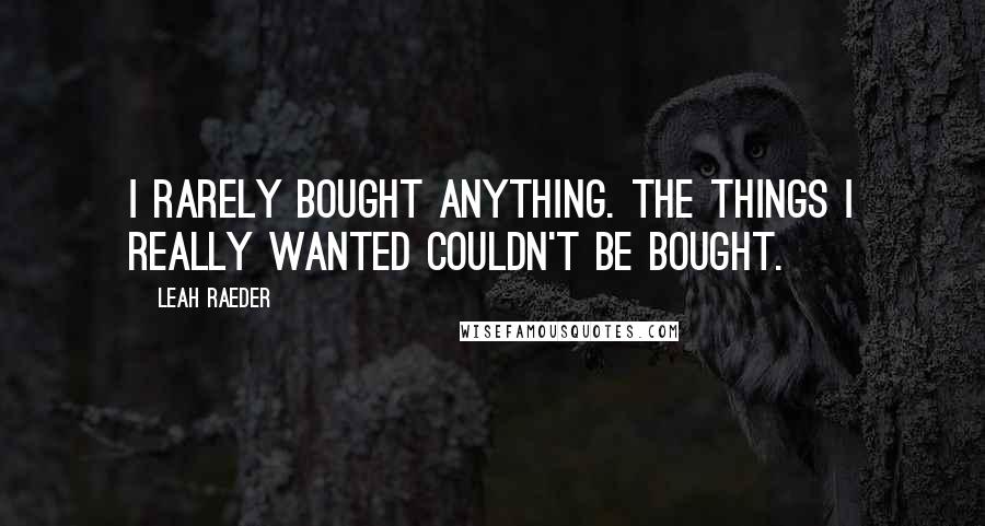 Leah Raeder Quotes: I rarely bought anything. The things I really wanted couldn't be bought.