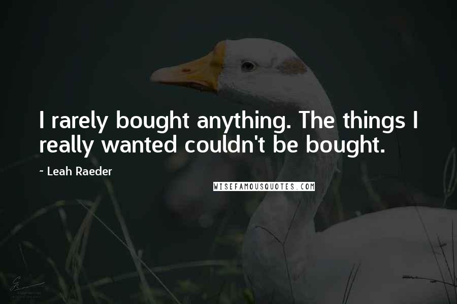 Leah Raeder Quotes: I rarely bought anything. The things I really wanted couldn't be bought.