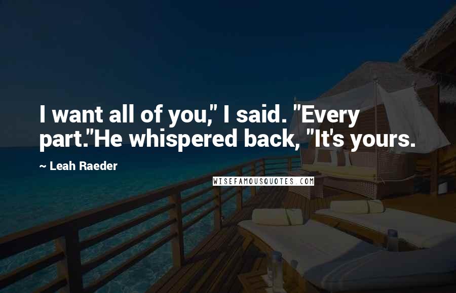 Leah Raeder Quotes: I want all of you," I said. "Every part."He whispered back, "It's yours.