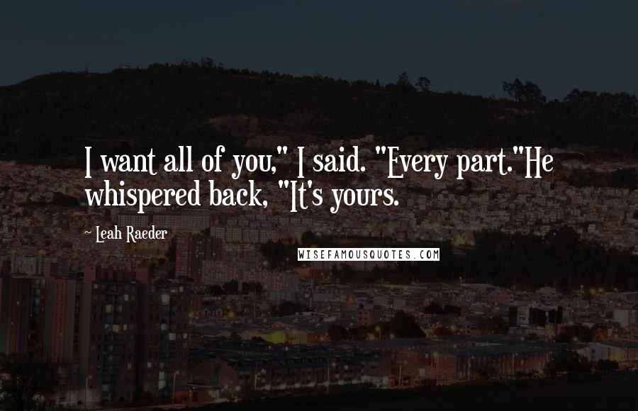 Leah Raeder Quotes: I want all of you," I said. "Every part."He whispered back, "It's yours.