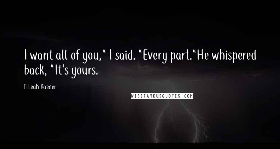 Leah Raeder Quotes: I want all of you," I said. "Every part."He whispered back, "It's yours.