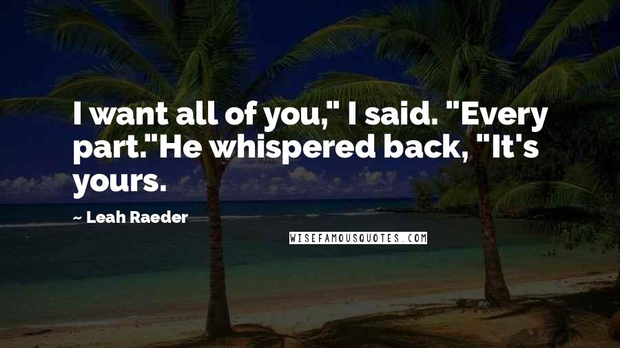 Leah Raeder Quotes: I want all of you," I said. "Every part."He whispered back, "It's yours.