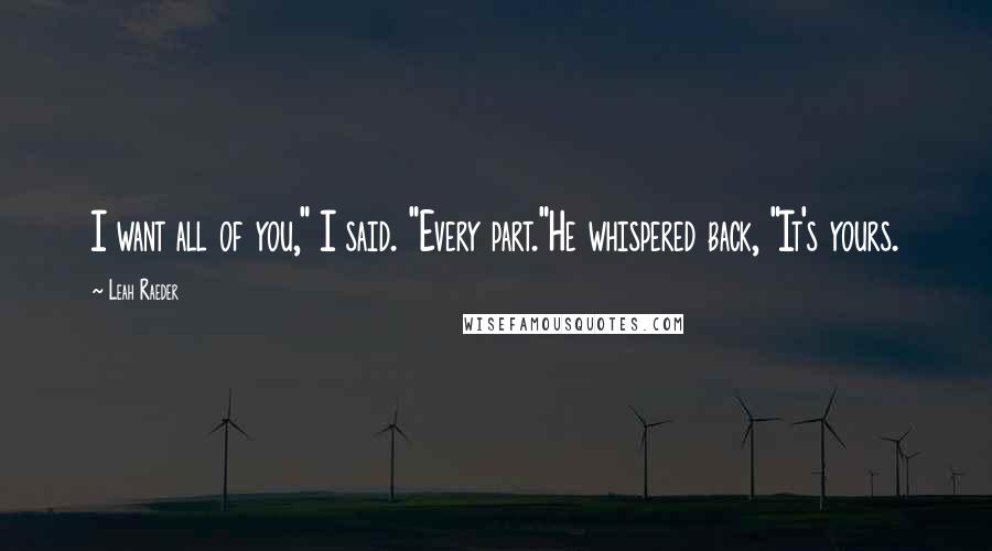 Leah Raeder Quotes: I want all of you," I said. "Every part."He whispered back, "It's yours.