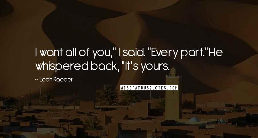 Leah Raeder Quotes: I want all of you," I said. "Every part."He whispered back, "It's yours.