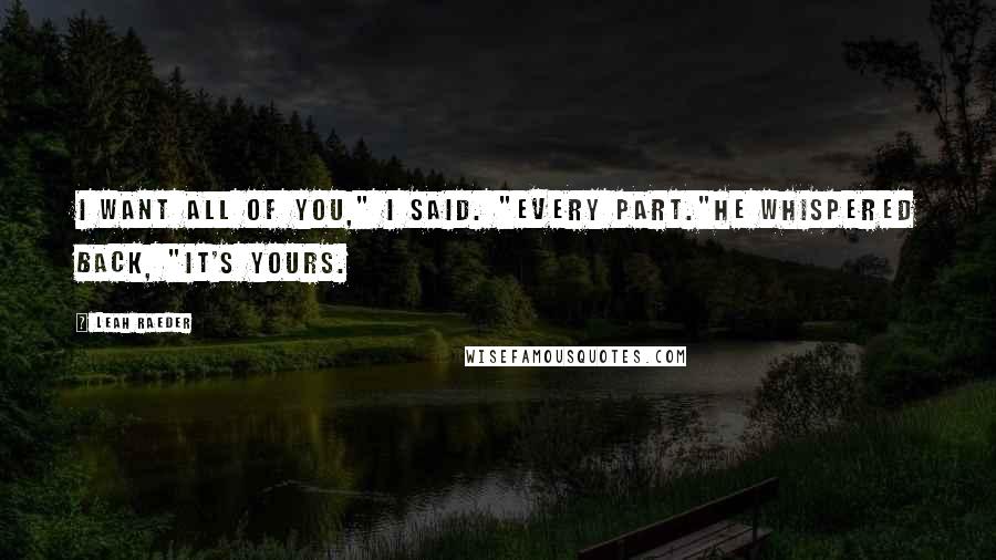 Leah Raeder Quotes: I want all of you," I said. "Every part."He whispered back, "It's yours.