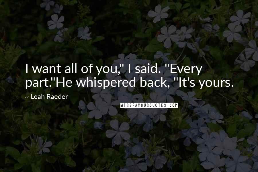 Leah Raeder Quotes: I want all of you," I said. "Every part."He whispered back, "It's yours.