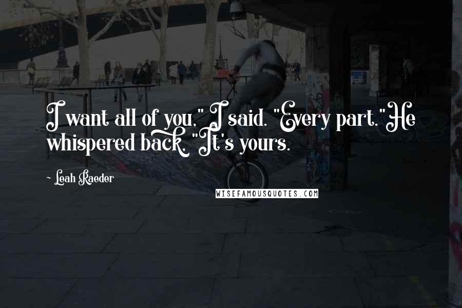 Leah Raeder Quotes: I want all of you," I said. "Every part."He whispered back, "It's yours.