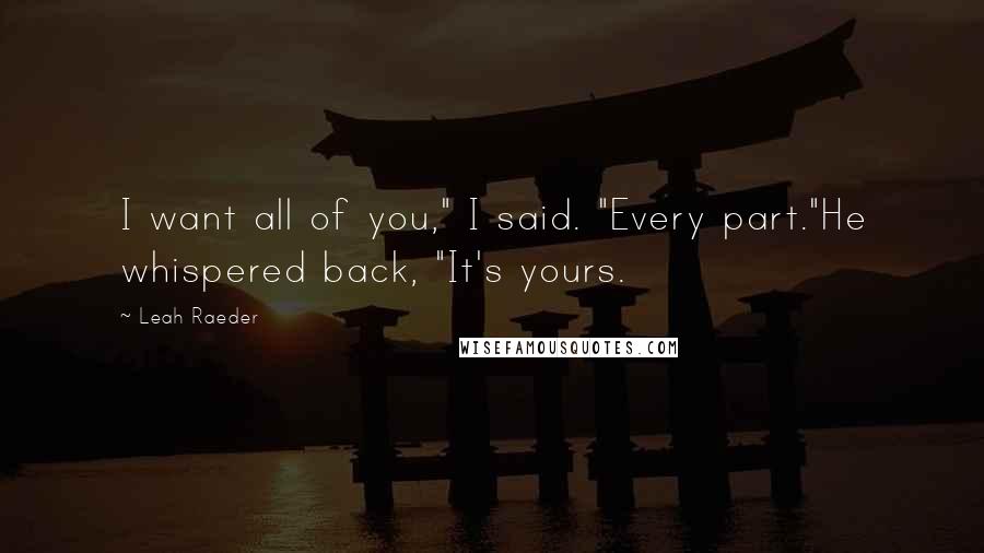 Leah Raeder Quotes: I want all of you," I said. "Every part."He whispered back, "It's yours.