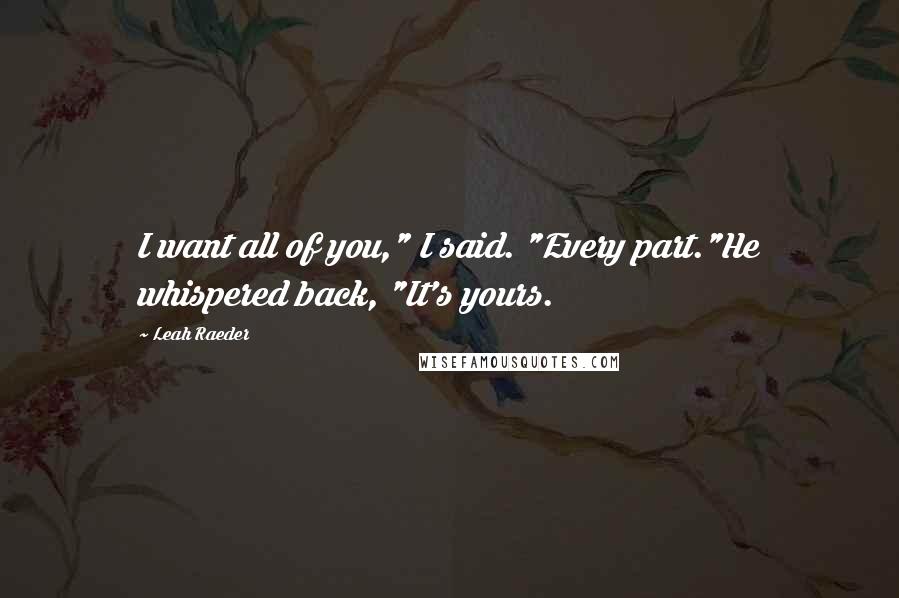 Leah Raeder Quotes: I want all of you," I said. "Every part."He whispered back, "It's yours.