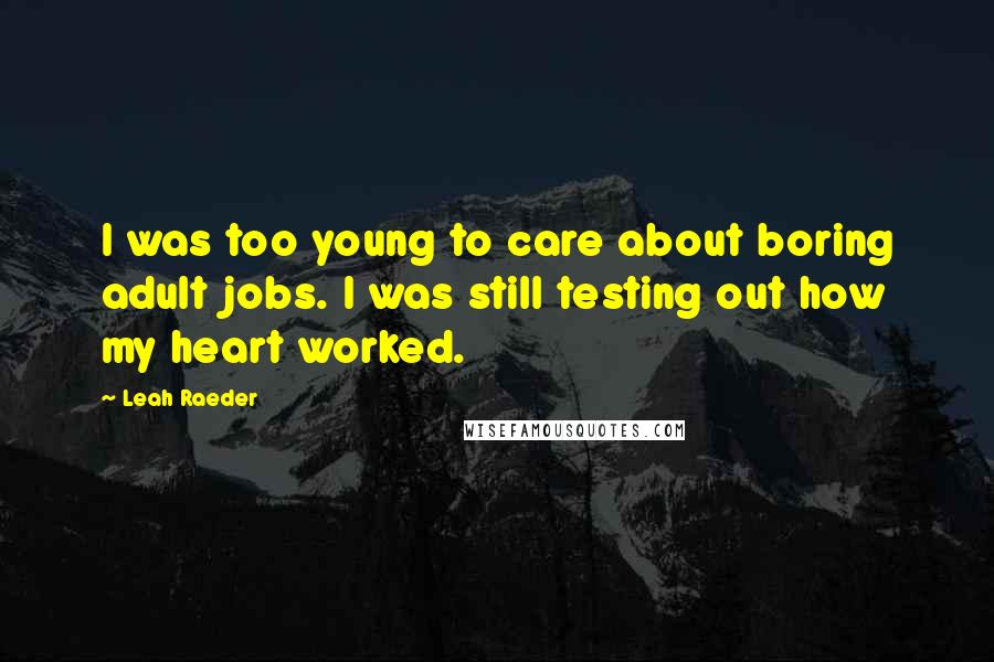 Leah Raeder Quotes: I was too young to care about boring adult jobs. I was still testing out how my heart worked.