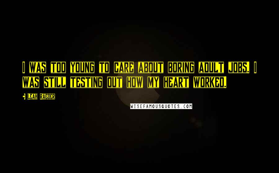 Leah Raeder Quotes: I was too young to care about boring adult jobs. I was still testing out how my heart worked.