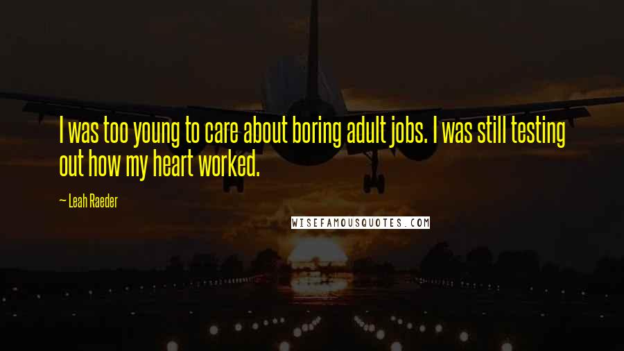 Leah Raeder Quotes: I was too young to care about boring adult jobs. I was still testing out how my heart worked.