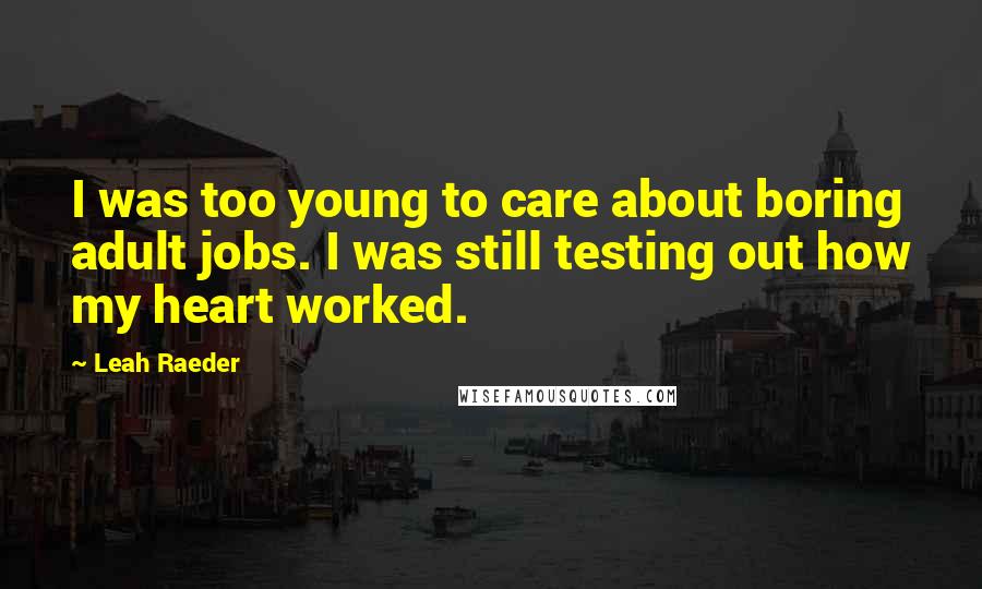 Leah Raeder Quotes: I was too young to care about boring adult jobs. I was still testing out how my heart worked.