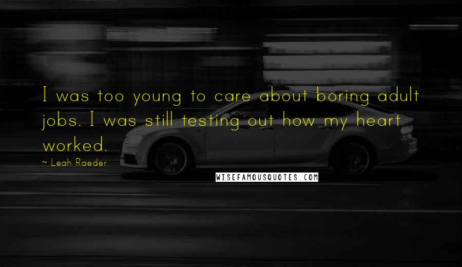 Leah Raeder Quotes: I was too young to care about boring adult jobs. I was still testing out how my heart worked.