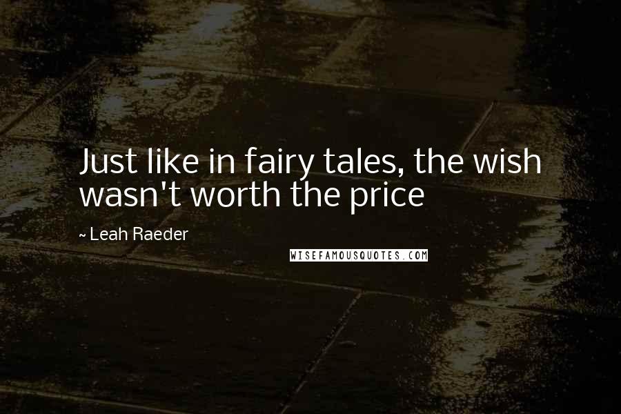 Leah Raeder Quotes: Just like in fairy tales, the wish wasn't worth the price