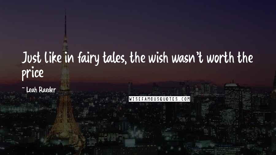 Leah Raeder Quotes: Just like in fairy tales, the wish wasn't worth the price