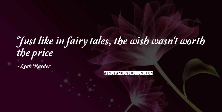 Leah Raeder Quotes: Just like in fairy tales, the wish wasn't worth the price