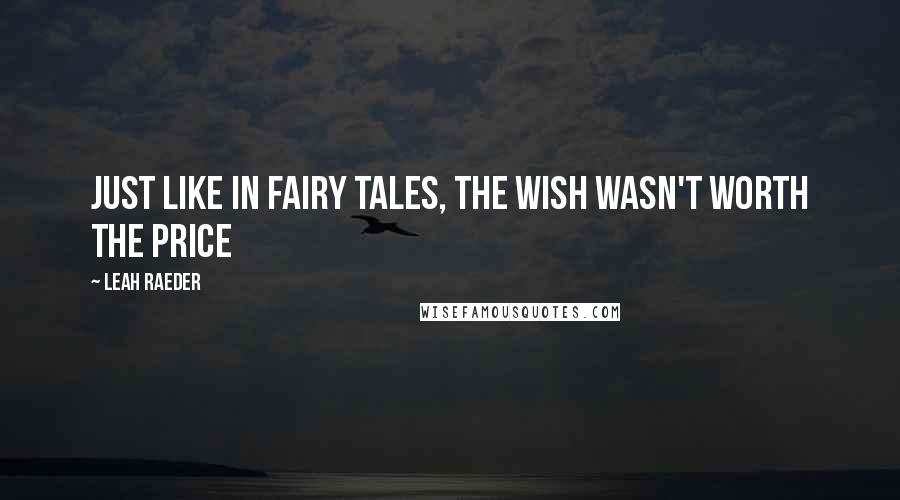 Leah Raeder Quotes: Just like in fairy tales, the wish wasn't worth the price