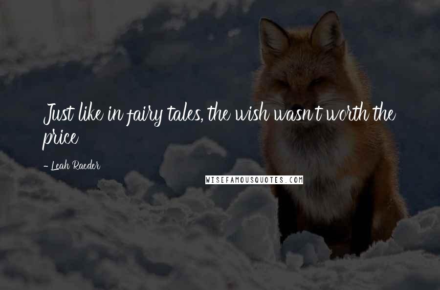 Leah Raeder Quotes: Just like in fairy tales, the wish wasn't worth the price