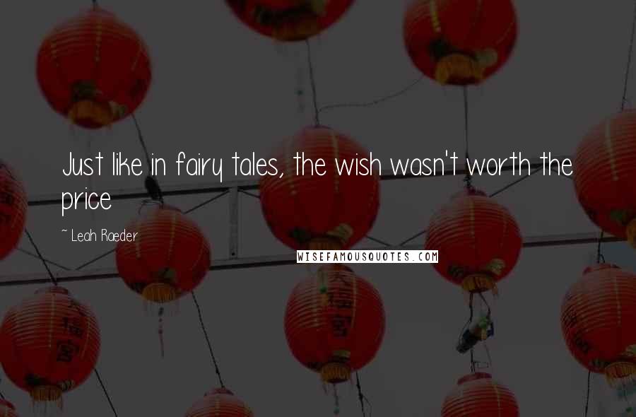 Leah Raeder Quotes: Just like in fairy tales, the wish wasn't worth the price