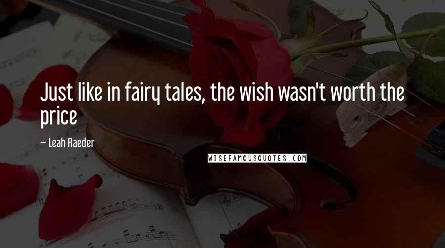 Leah Raeder Quotes: Just like in fairy tales, the wish wasn't worth the price