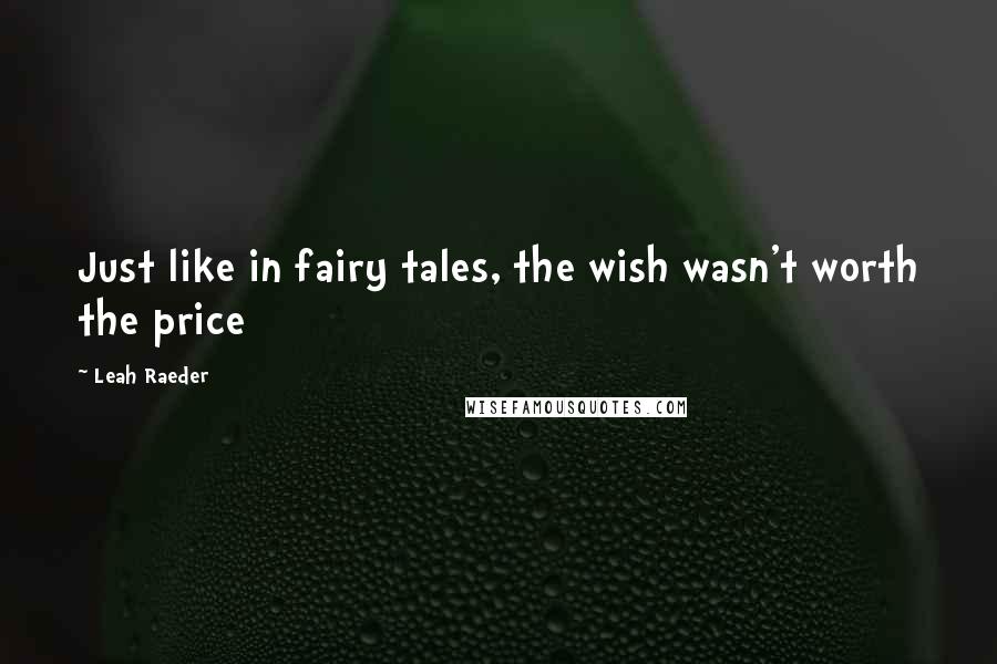 Leah Raeder Quotes: Just like in fairy tales, the wish wasn't worth the price