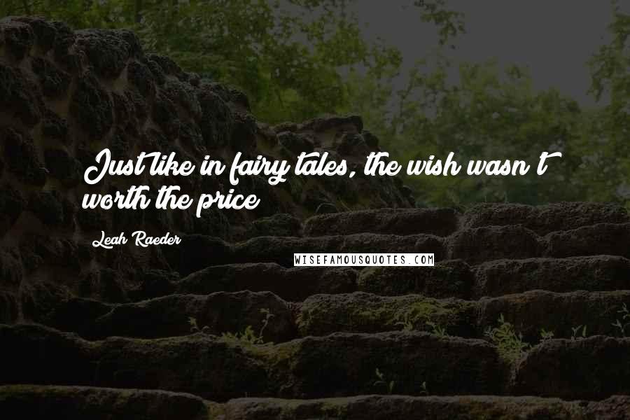 Leah Raeder Quotes: Just like in fairy tales, the wish wasn't worth the price