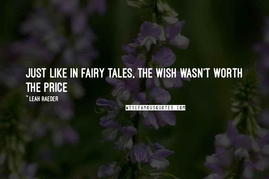 Leah Raeder Quotes: Just like in fairy tales, the wish wasn't worth the price