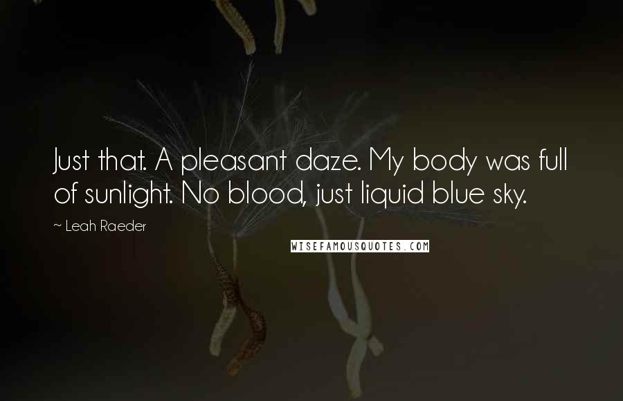 Leah Raeder Quotes: Just that. A pleasant daze. My body was full of sunlight. No blood, just liquid blue sky.