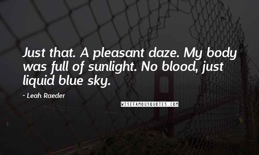 Leah Raeder Quotes: Just that. A pleasant daze. My body was full of sunlight. No blood, just liquid blue sky.